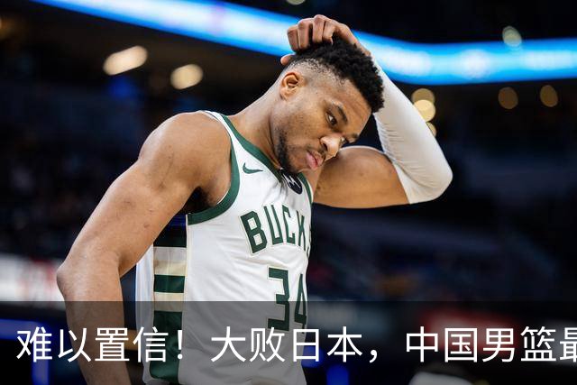 难以置信！大败日本，中国男篮最大落后35分，无缘争金牌，太绝望